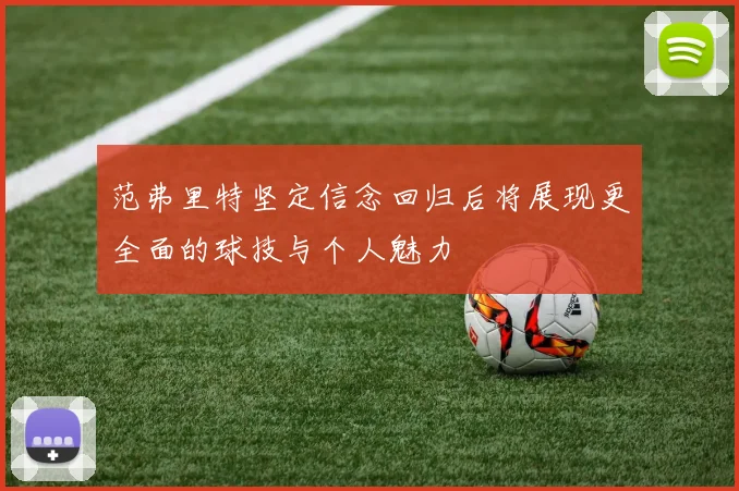 范弗里特坚定信念回归后将展现更全面的球技与个人魅力