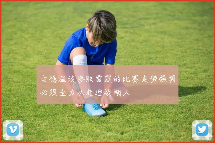 古德温谈惨败雷霆的比赛走势强调必须全力以赴迎战湖人