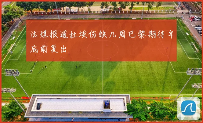 法媒报道杜埃伤缺几周巴黎期待年底前复出