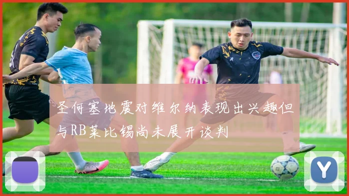 圣何塞地震对维尔纳表现出兴趣但与RB莱比锡尚未展开谈判