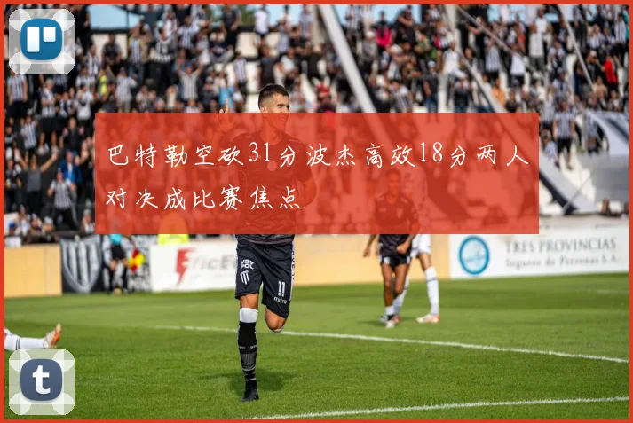 巴特勒空砍31分波杰高效18分两人对决成比赛焦点