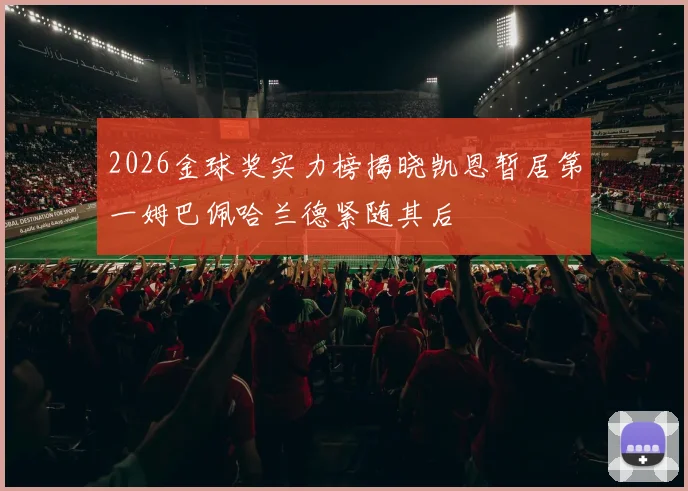 2026金球奖实力榜揭晓凯恩暂居第一姆巴佩哈兰德紧随其后