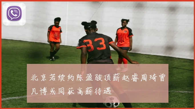 北京若续约陈盈骏顶薪赵睿周琦曾凡博或同获高薪待遇