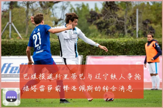 巴媒报道科里蒂巴与辽宁铁人争抢福塔雷萨前锋洛佩斯的转会消息