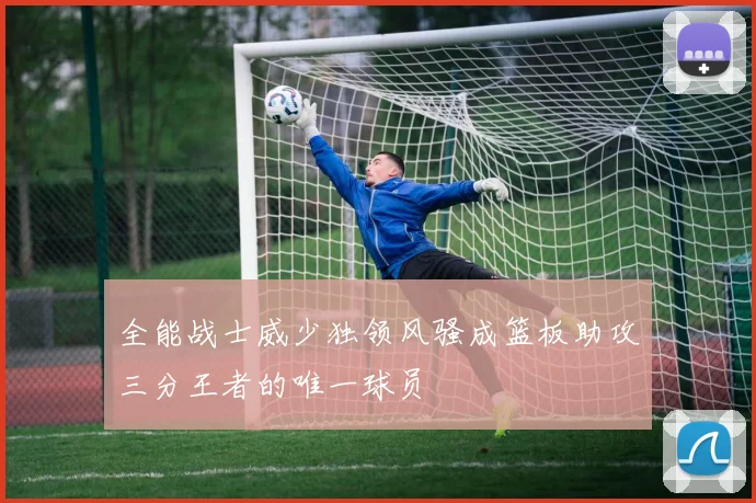 全能战士威少独领风骚成篮板助攻三分王者的唯一球员