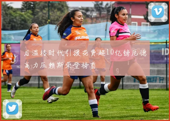 后温格时代引援花费超10亿镑厄德高力压赖斯荣登榜首
