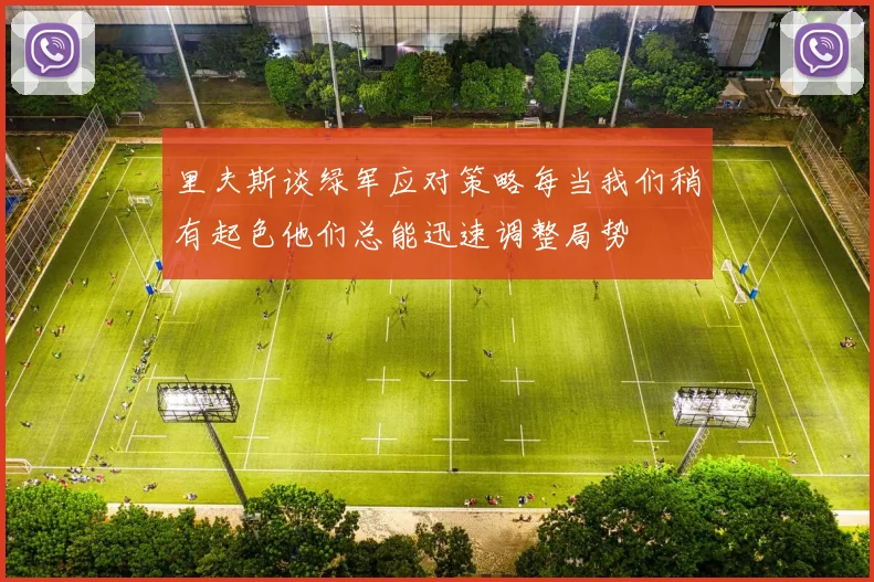 里夫斯谈绿军应对策略每当我们稍有起色他们总能迅速调整局势