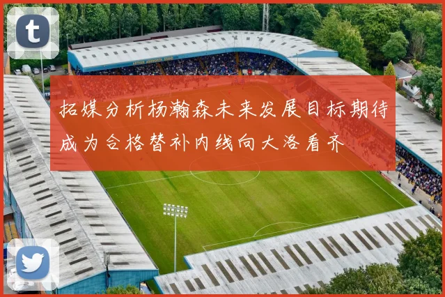 拓媒分析杨瀚森未来发展目标期待成为合格替补内线向大洛看齐