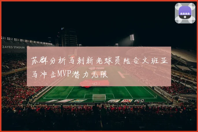 苏群分析马刺新老球员结合文班亚马冲击MVP潜力无限
