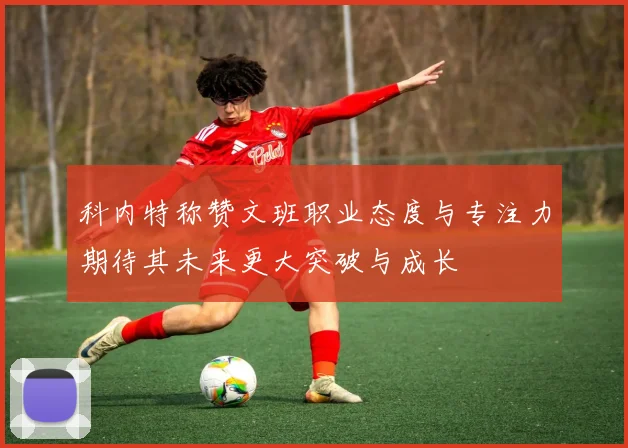 科内特称赞文班职业态度与专注力期待其未来更大突破与成长