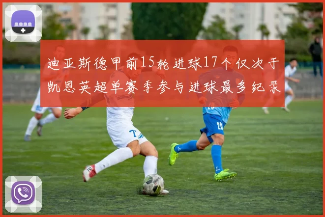 迪亚斯德甲前15轮进球17个仅次于凯恩英超单赛季参与进球最多纪录为18个